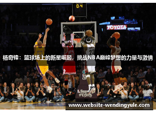 杨奇锋：篮球场上的新星崛起，挑战NBA巅峰梦想的力量与激情